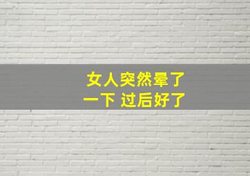 女人突然晕了一下 过后好了